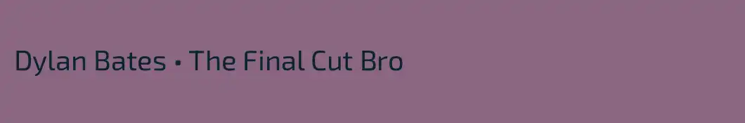 Dylan Bates • The Final Cut Bro